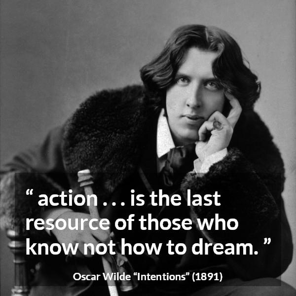 Oscar Wilde quote about imagination from Intentions - action . . . is the last resource of those who know not how to dream.