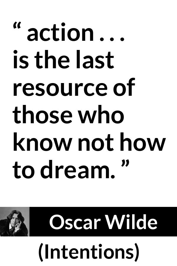 Oscar Wilde quote about imagination from Intentions - action . . . is the last resource of those who know not how to dream.