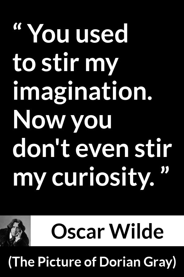 Oscar Wilde quote about imagination from The Picture of Dorian Gray - You used to stir my imagination. Now you don't even stir my curiosity.