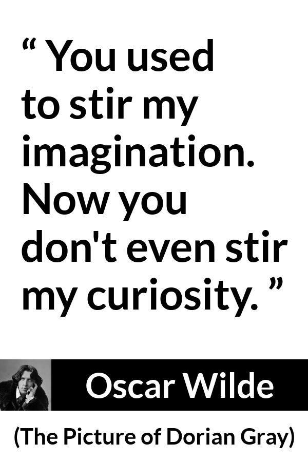 Oscar Wilde quote about imagination from The Picture of Dorian Gray - You used to stir my imagination. Now you don't even stir my curiosity.