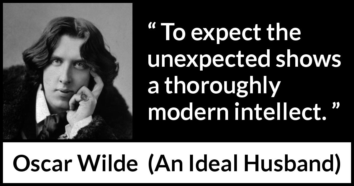 Oscar Wilde quote about intelligence from An Ideal Husband - To expect the unexpected shows a thoroughly modern intellect.