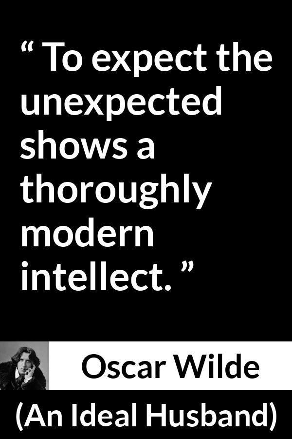 Oscar Wilde quote about intelligence from An Ideal Husband - To expect the unexpected shows a thoroughly modern intellect.