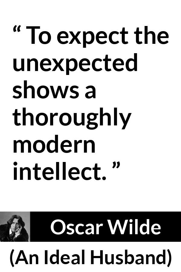 Oscar Wilde quote about intelligence from An Ideal Husband - To expect the unexpected shows a thoroughly modern intellect.