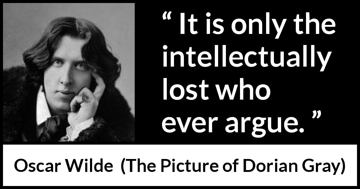 Oscar Wilde quote about intelligence from The Picture of Dorian Gray - It is only the intellectually lost who ever argue.