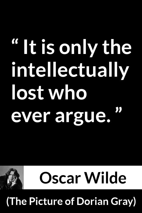 Oscar Wilde quote about intelligence from The Picture of Dorian Gray - It is only the intellectually lost who ever argue.