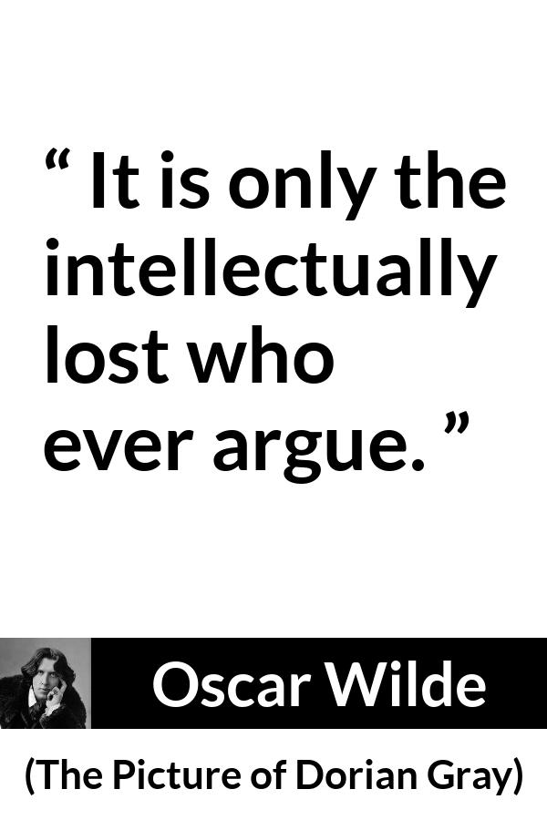 Oscar Wilde quote about intelligence from The Picture of Dorian Gray - It is only the intellectually lost who ever argue.