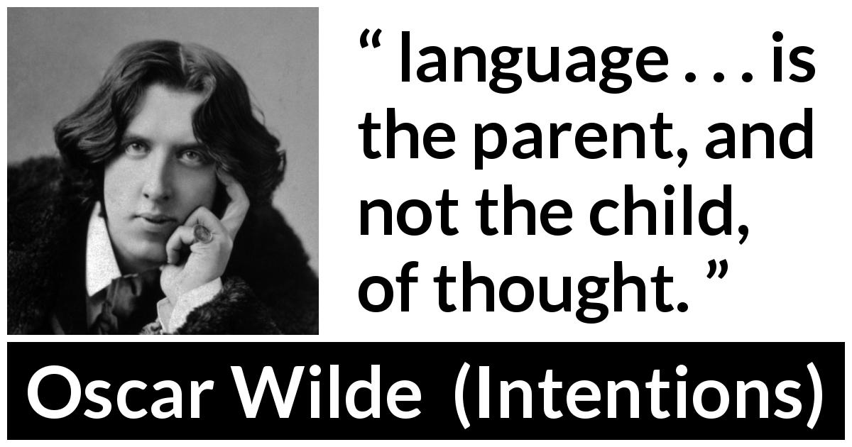 Oscar Wilde quote about language from Intentions - language . . . is the parent, and not the child, of thought.