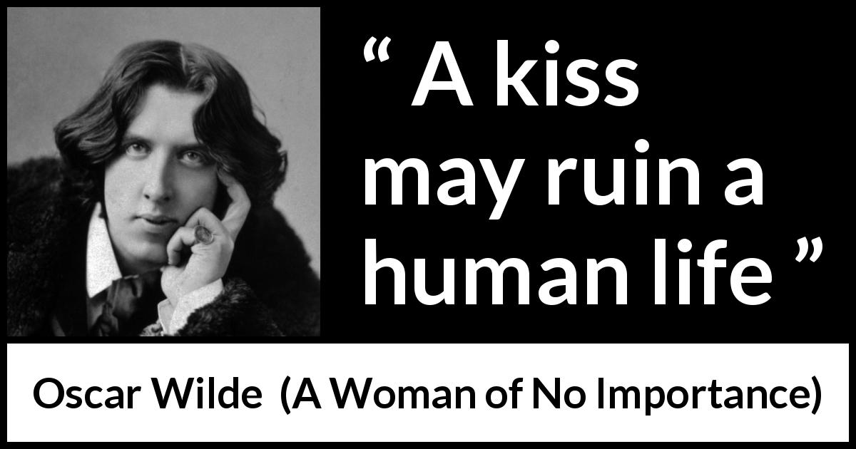 Oscar Wilde quote about life from A Woman of No Importance - A kiss may ruin a human life