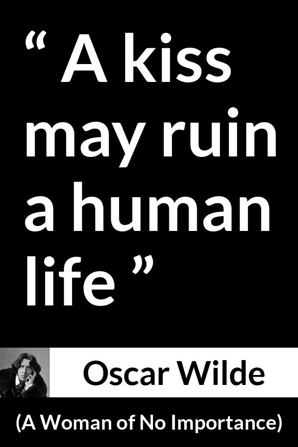 Oscar Wilde quote about life from A Woman of No Importance - A kiss may ruin a human life