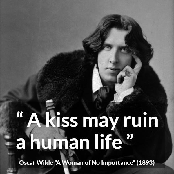 Oscar Wilde quote about life from A Woman of No Importance - A kiss may ruin a human life