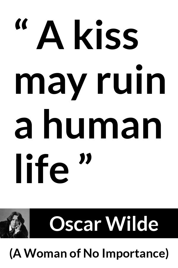 Oscar Wilde quote about life from A Woman of No Importance - A kiss may ruin a human life