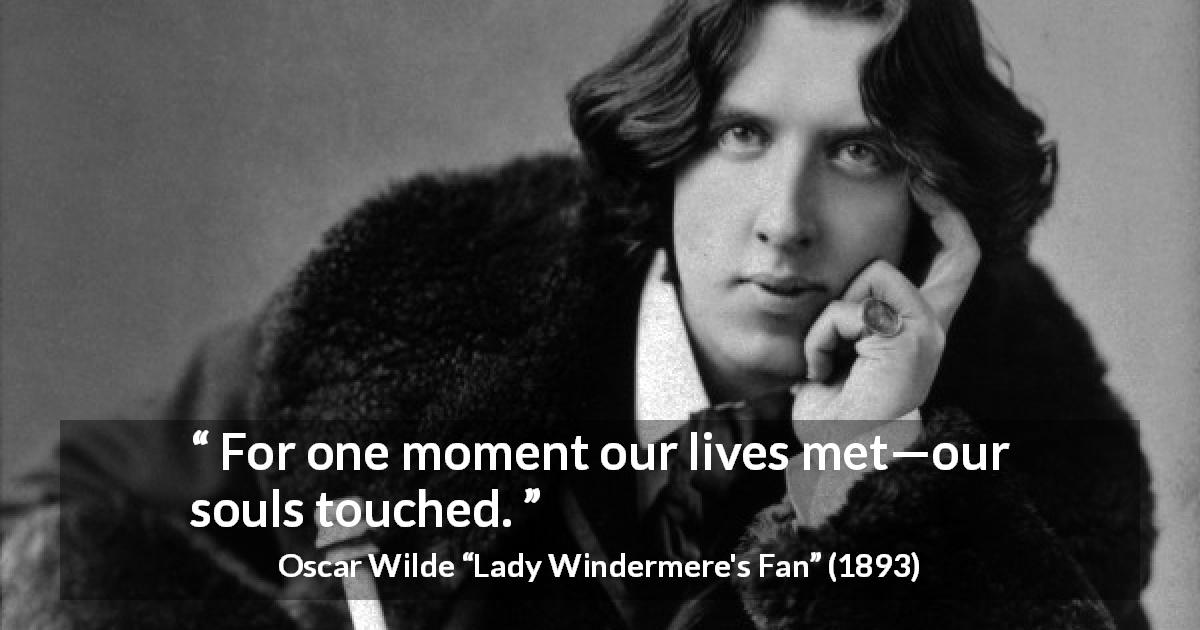 Oscar Wilde quote about life from Lady Windermere's Fan - For one moment our lives met—our souls touched.