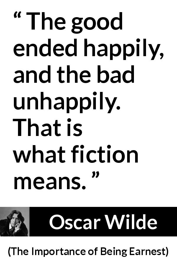 Oscar Wilde quote about life from The Importance of Being Earnest - The good ended happily, and the bad unhappily. That is what fiction means.