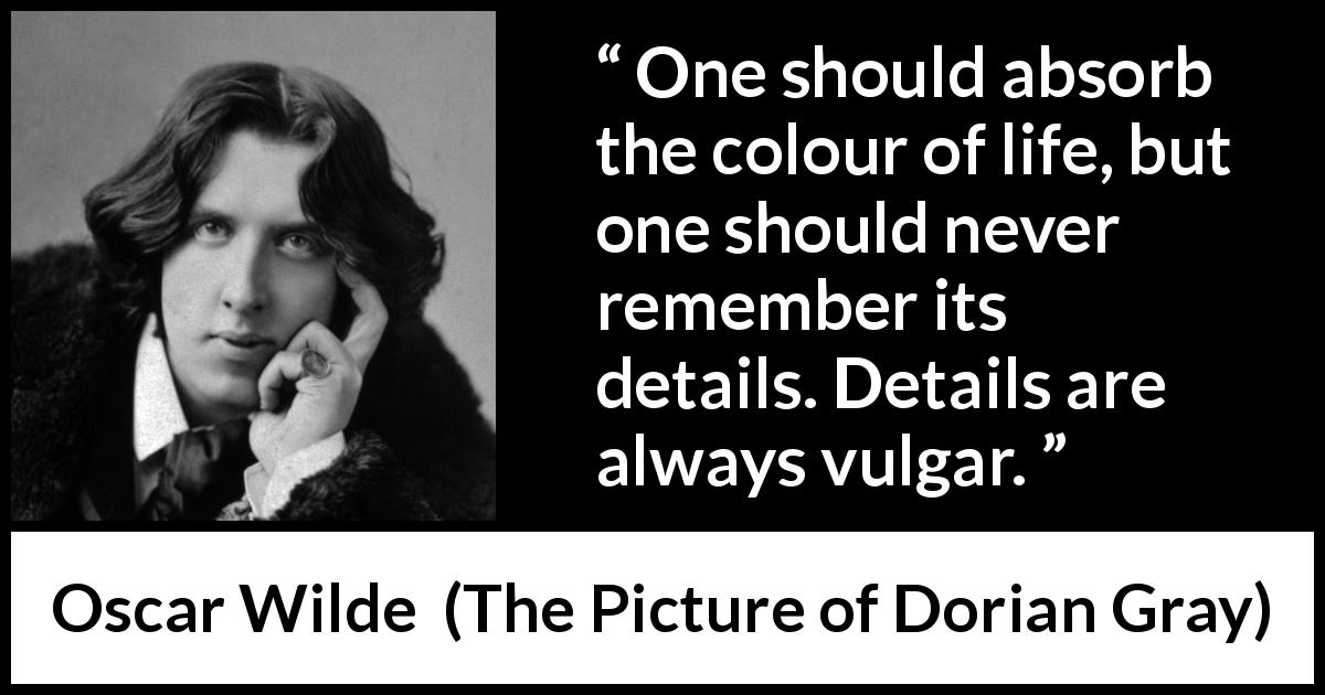 Oscar Wilde quote about life from The Picture of Dorian Gray - One should absorb the colour of life, but one should never remember its details. Details are always vulgar.
