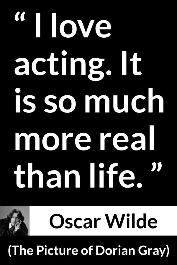 Oscar Wilde quote about life from The Picture of Dorian Gray - I love acting. It is so much more real than life.