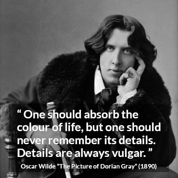 Oscar Wilde quote about life from The Picture of Dorian Gray - One should absorb the colour of life, but one should never remember its details. Details are always vulgar.