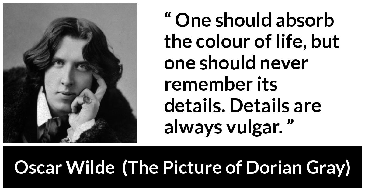Oscar Wilde quote about life from The Picture of Dorian Gray - One should absorb the colour of life, but one should never remember its details. Details are always vulgar.
