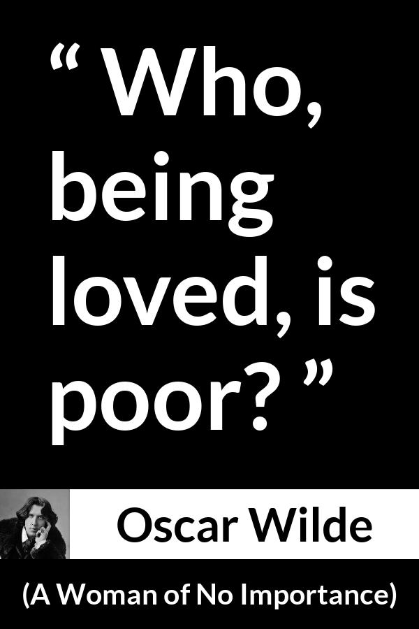 Oscar Wilde quote about love from A Woman of No Importance - Who, being loved, is poor?