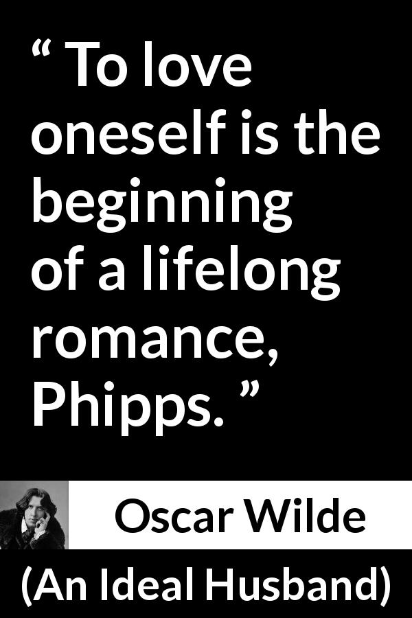Oscar Wilde quote about love from An Ideal Husband - To love oneself is the beginning of a lifelong romance, Phipps.