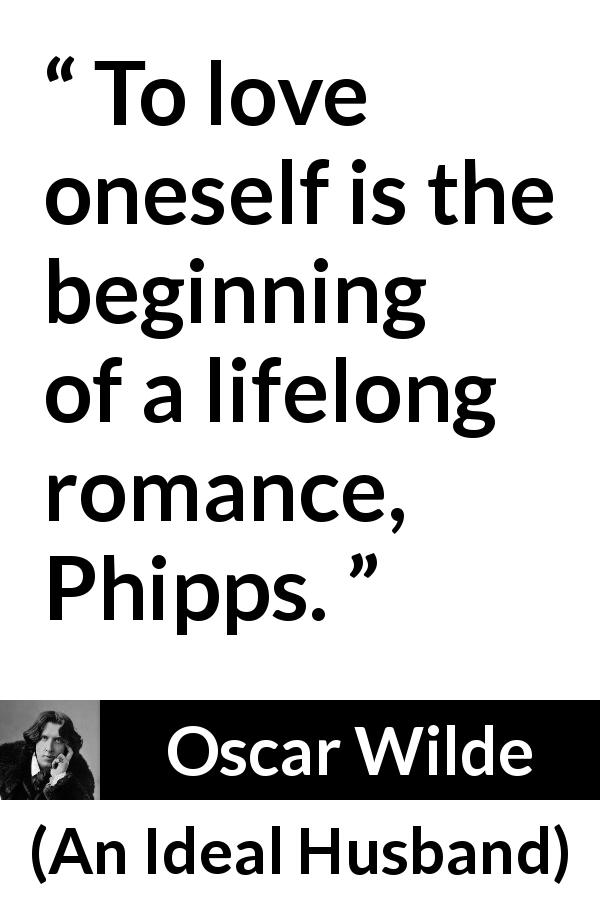 Oscar Wilde quote about love from An Ideal Husband - To love oneself is the beginning of a lifelong romance, Phipps.