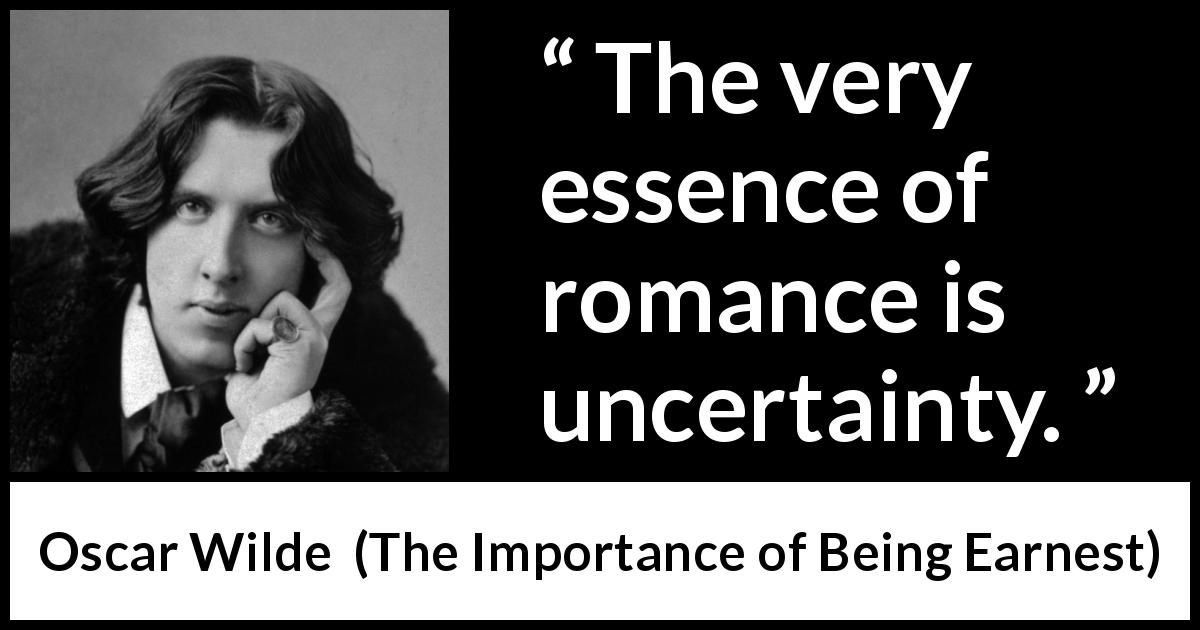 Oscar Wilde quote about love from The Importance of Being Earnest - The very essence of romance is uncertainty.