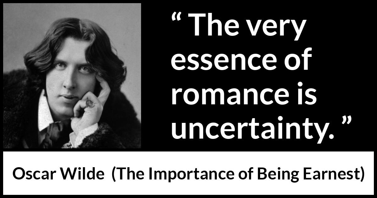 Oscar Wilde quote about love from The Importance of Being Earnest - The very essence of romance is uncertainty.