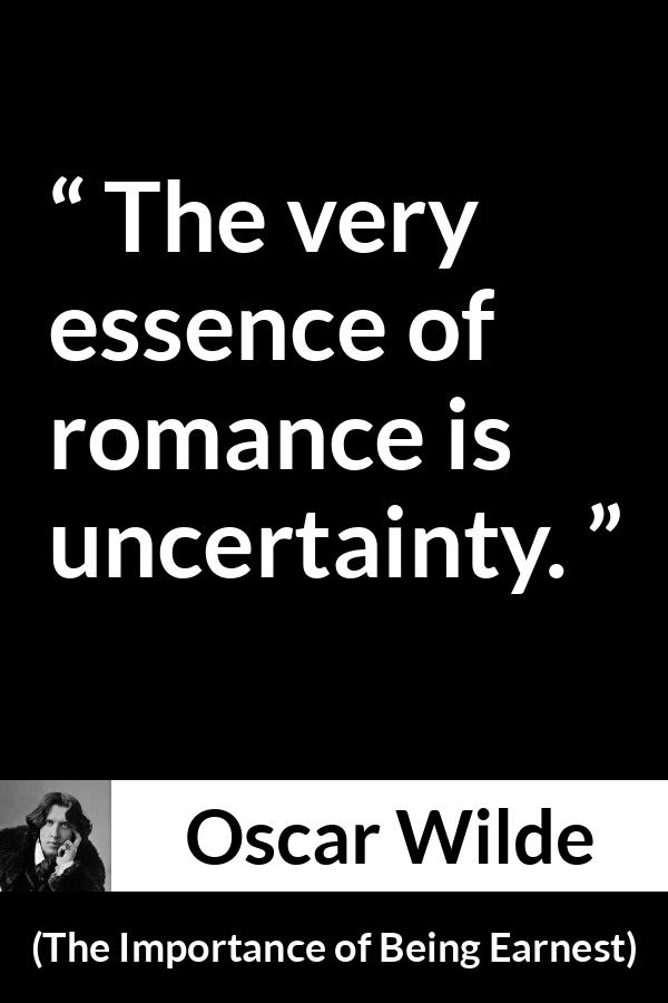 Oscar Wilde quote about love from The Importance of Being Earnest - The very essence of romance is uncertainty.