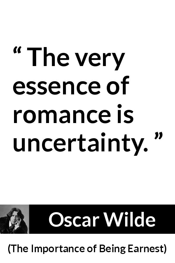 Oscar Wilde quote about love from The Importance of Being Earnest - The very essence of romance is uncertainty.