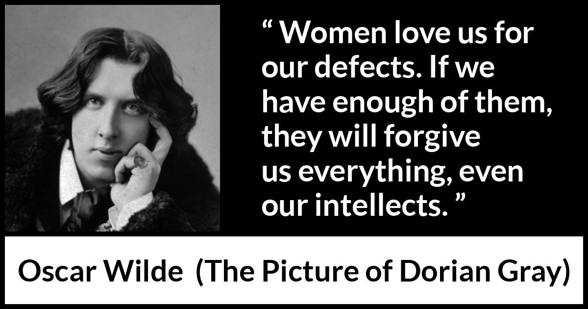 Oscar Wilde quote about love from The Picture of Dorian Gray - Women love us for our defects. If we have enough of them, they will forgive us everything, even our intellects.