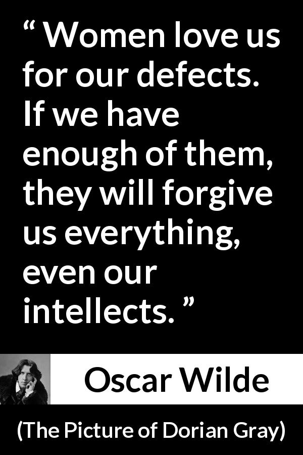 Oscar Wilde quote about love from The Picture of Dorian Gray - Women love us for our defects. If we have enough of them, they will forgive us everything, even our intellects.