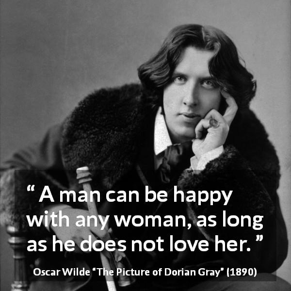 Oscar Wilde quote about love from The Picture of Dorian Gray - A man can be happy with any woman, as long as he does not love her.