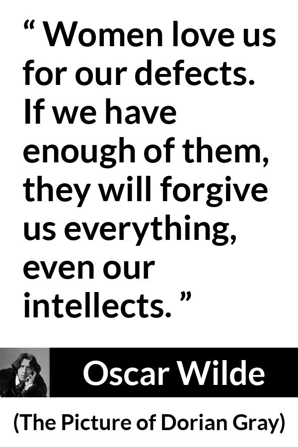 Oscar Wilde quote about love from The Picture of Dorian Gray - Women love us for our defects. If we have enough of them, they will forgive us everything, even our intellects.