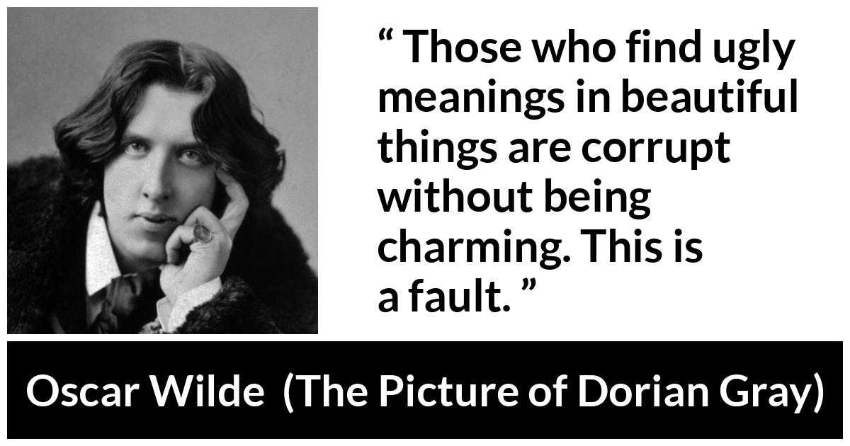 Oscar Wilde quote about meaning from The Picture of Dorian Gray - Those who find ugly meanings in beautiful things are corrupt without being charming. This is a fault.