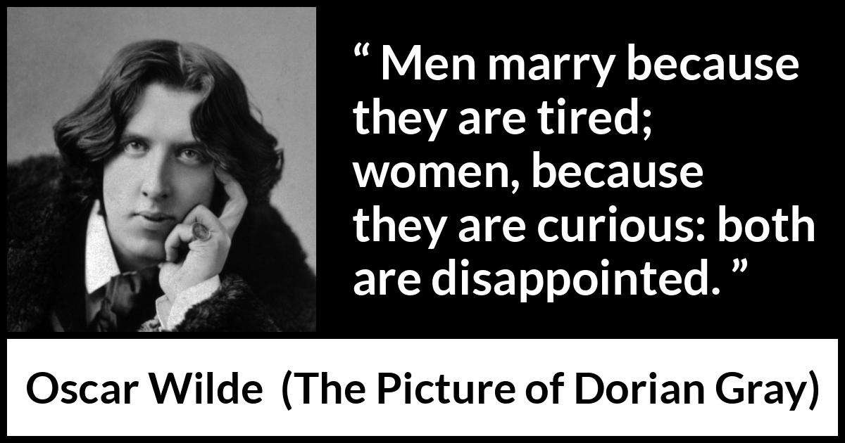 Oscar Wilde quote about men from The Picture of Dorian Gray - Men marry because they are tired; women, because they are curious: both are disappointed.