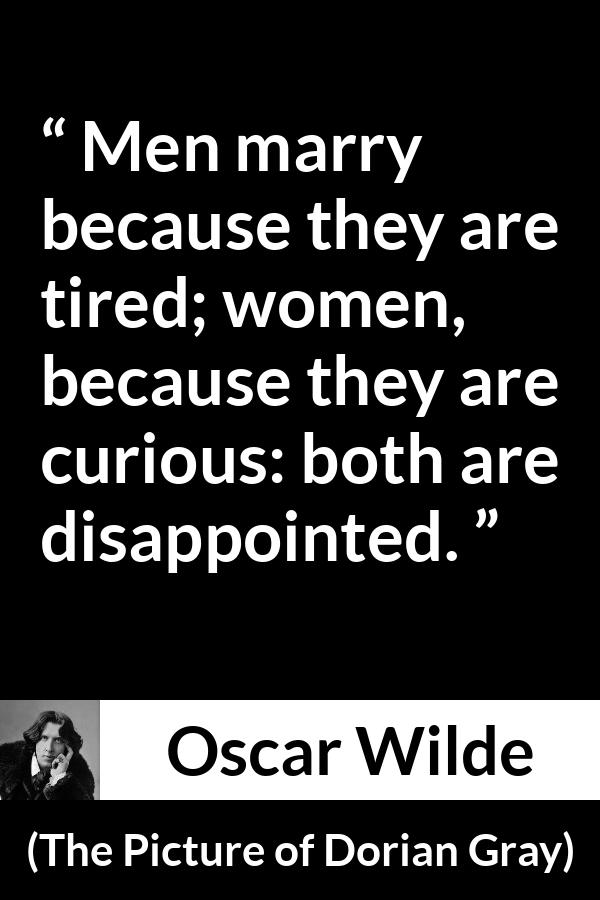 Oscar Wilde quote about men from The Picture of Dorian Gray - Men marry because they are tired; women, because they are curious: both are disappointed.