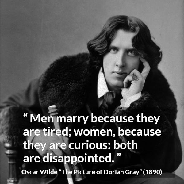 Oscar Wilde quote about men from The Picture of Dorian Gray - Men marry because they are tired; women, because they are curious: both are disappointed.