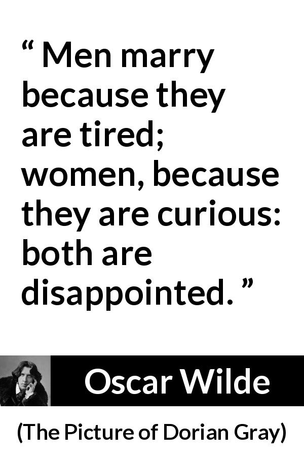 Oscar Wilde quote about men from The Picture of Dorian Gray - Men marry because they are tired; women, because they are curious: both are disappointed.