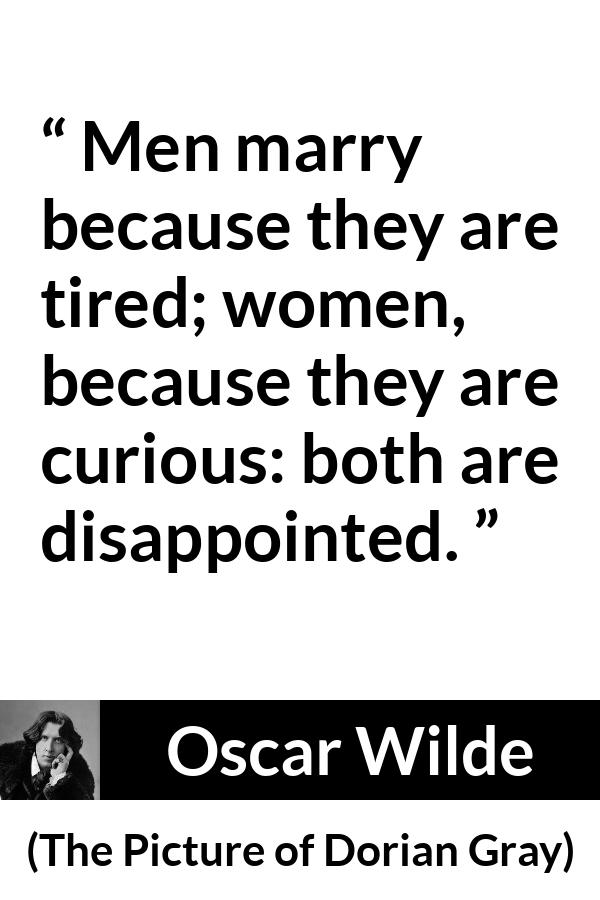 Oscar Wilde quote about men from The Picture of Dorian Gray - Men marry because they are tired; women, because they are curious: both are disappointed.