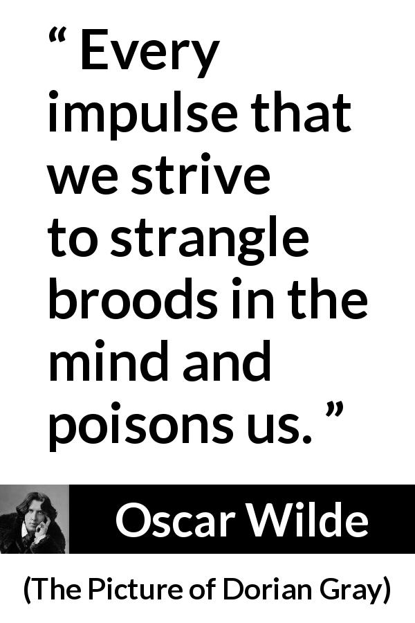 Oscar Wilde quote about mind from The Picture of Dorian Gray - Every impulse that we strive to strangle broods in the mind and poisons us.
