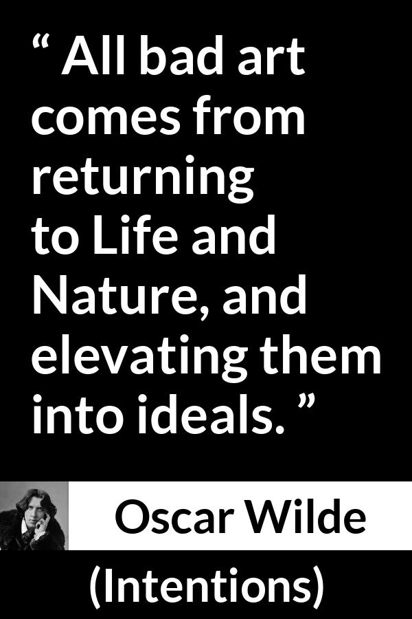 Oscar Wilde quote about nature from Intentions - All bad art comes from returning to Life and Nature, and elevating them into ideals.