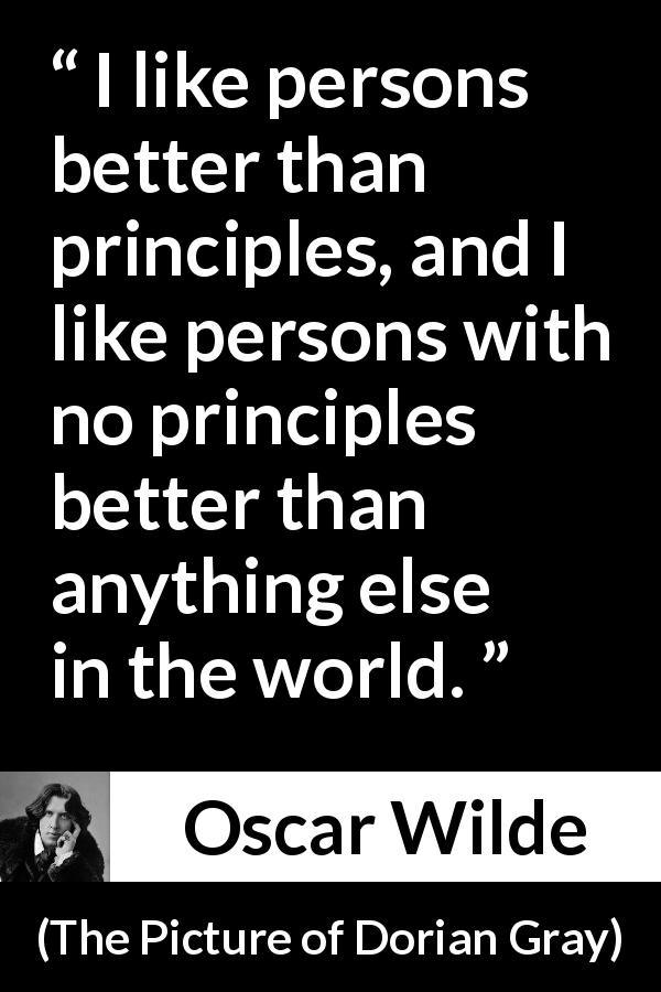Oscar Wilde quote about principles from The Picture of Dorian Gray - I like persons better than principles, and I like persons with no principles better than anything else in the world.