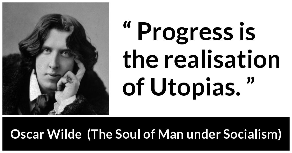 Oscar Wilde quote about progress from The Soul of Man under Socialism - Progress is the realisation of Utopias.