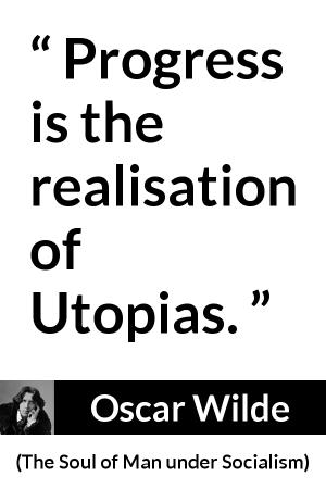 Oscar Wilde: “Progress is the realisation of Utopias.”