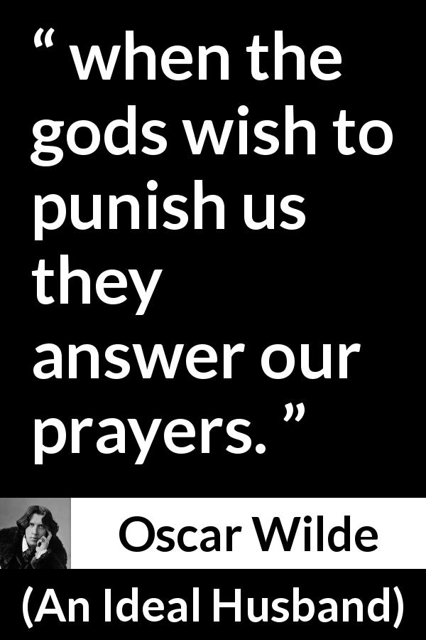 Oscar Wilde quote about punishment from An Ideal Husband - when the gods wish to punish us they answer our prayers.