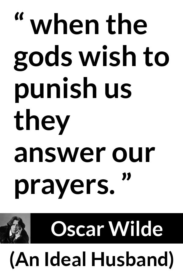 Oscar Wilde quote about punishment from An Ideal Husband - when the gods wish to punish us they answer our prayers.