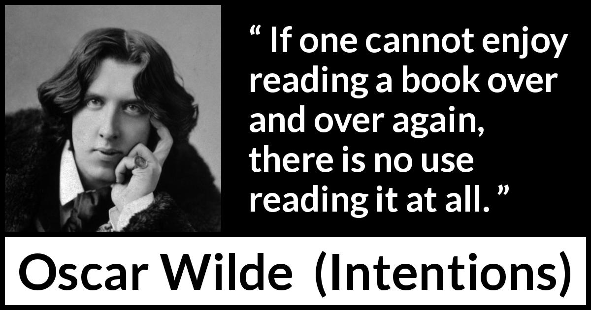 Oscar Wilde quote about reading from Intentions - If one cannot enjoy reading a book over and over again, there is no use reading it at all.