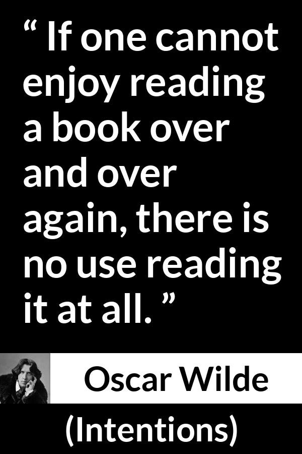 Oscar Wilde quote about reading from Intentions - If one cannot enjoy reading a book over and over again, there is no use reading it at all.