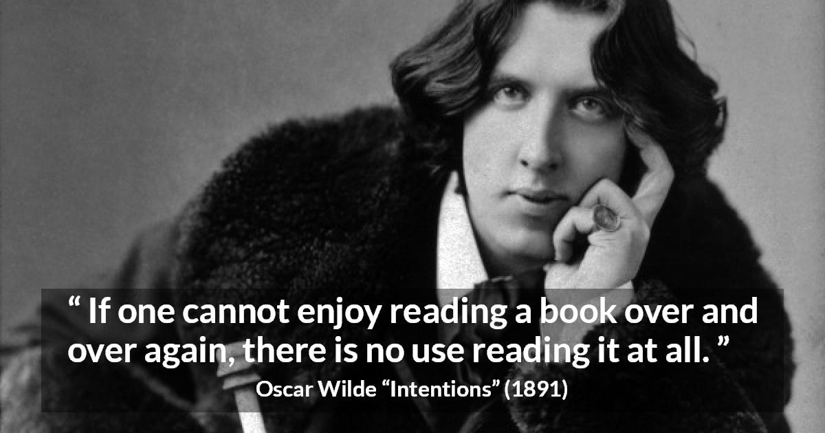 Oscar Wilde quote about reading from Intentions - If one cannot enjoy reading a book over and over again, there is no use reading it at all.