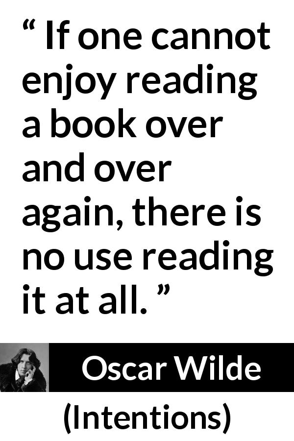 Oscar Wilde quote about reading from Intentions - If one cannot enjoy reading a book over and over again, there is no use reading it at all.