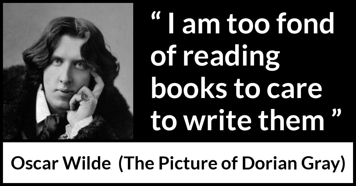 Oscar Wilde quote about reading from The Picture of Dorian Gray - I am too fond of reading books to care to write them